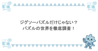 ジグソーパズルだけじゃない？パズルの世界を徹底調査！