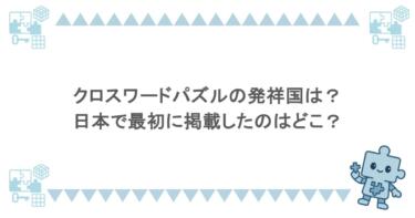 クロスワードパズルの発祥国は？日本で最初に掲載したのはどこ？