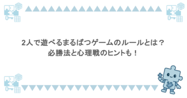 2人で遊べるまるばつゲームのルールとは？必勝法と心理戦のヒントも！