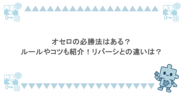 オセロの必勝法はある？ルールやコツも紹介！リバーシとの違いは？