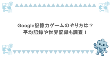 Google記憶力ゲームのやり方は？平均記録や世界記録も調査！