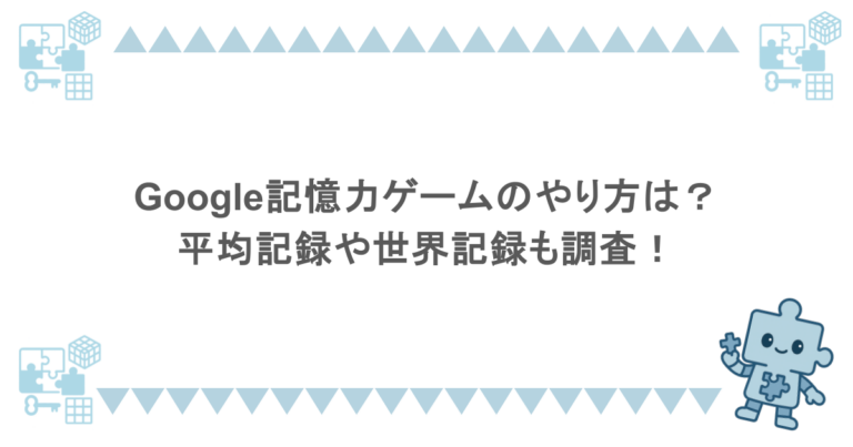 Google記憶力ゲームのやり方は？平均記録や世界記録も調査！