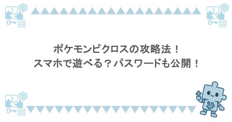 ポケモンピクロスの攻略法!スマホで遊べる?パスワードも公開!