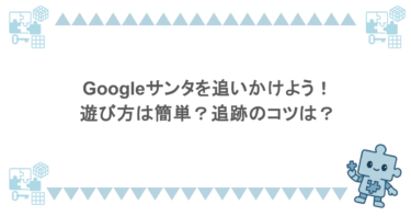 Googleサンタを追いかけよう！遊び方は簡単？追跡のコツは？