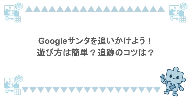 Googleサンタを追いかけよう！遊び方は簡単？追跡のコツは？