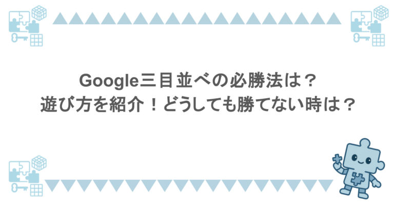 Google三目並べの必勝法は？遊び方を紹介！どうしても勝てない時は？