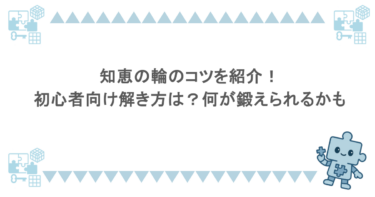知恵の輪のコツを紹介！初心者向け解き方は？何が鍛えられるかも