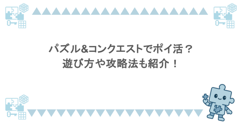パズル&コンクエストでポイ活？遊び方や攻略法も紹介！