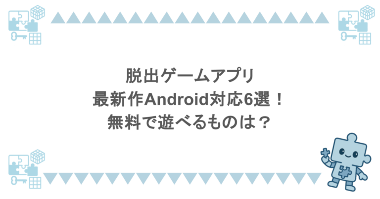脱出ゲームアプリの最新作Android対応6選！無料で遊べるものは？